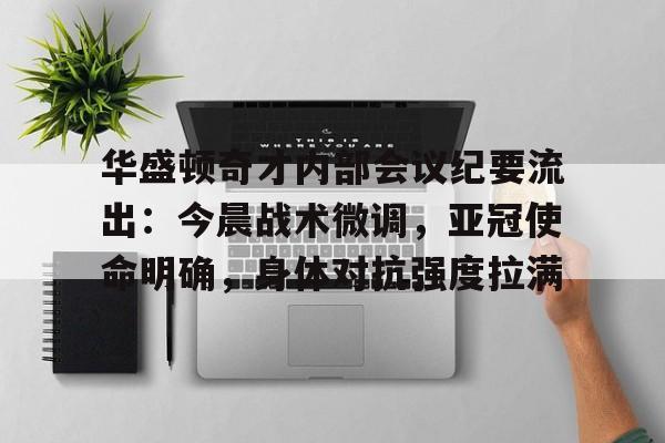 关于华盛顿奇才内部会议纪要流出：今晨战术微调，亚冠使命明确，身体对抗强度拉满的信息-爱游戏ayx官方